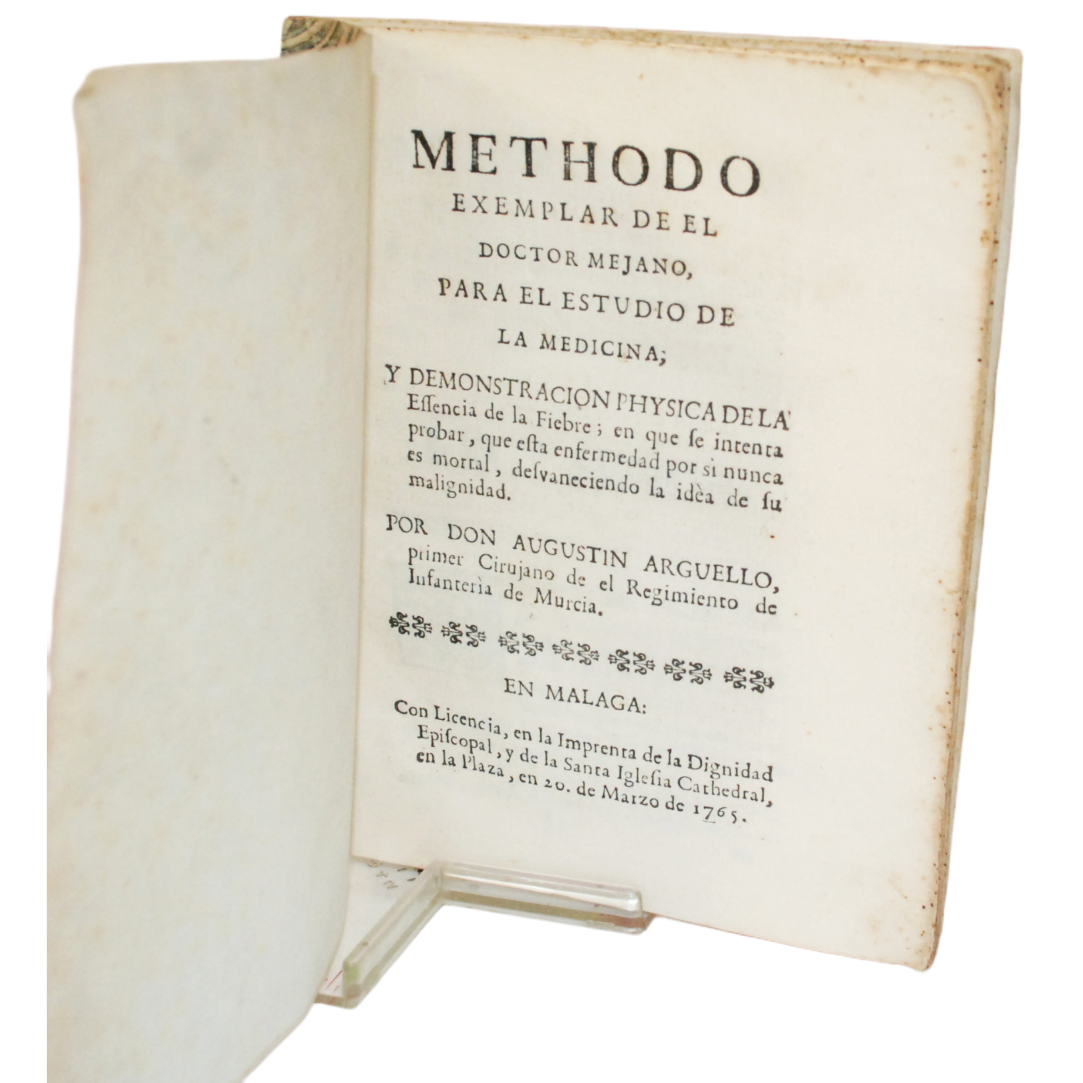 METHODO EXEMPALR DEL DOCTOR MEJANO PARA EL ESTUDIO DE LA MEDICINA; Y DEMOSTRACIÓN PHYSICA DE LA ESSENCIA DE LA FIEBRE: EN QUE SE INTENTA PROBAR, QUE ESTA ENFERMEDAD POR SI NUNCA ES MORTAL, DESVANECIENDO LA IDEA DE SU MALIGNIDAD. POR DON AUGUSTIN ARGU