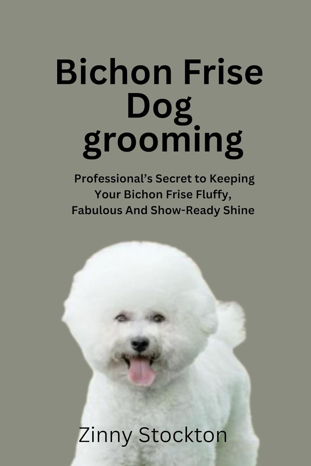 BICHON FRISE DOG GROOMING GUIDE: A Professional’s Secret to Keeping Your Bichon Frise Fluffy, Fabulous and Show-Ready Shine