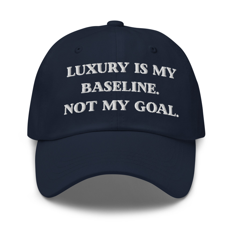 Luxury is my baseline. Not my goal. hat
