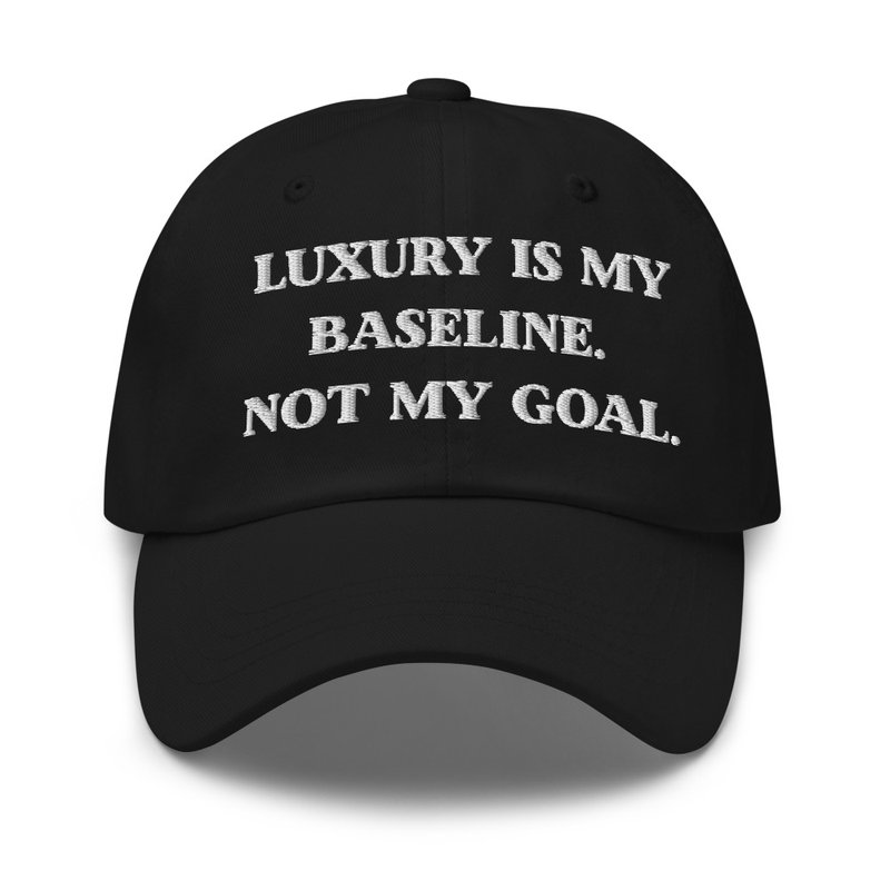 Luxury is my baseline. Not my goal. hat