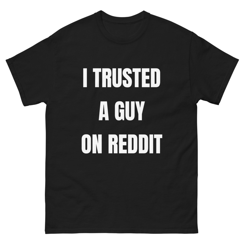 I TRUSTED A GUY ON REDDIT t-shirt