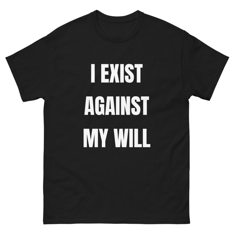 I EXIST AGAINST MY WILL t-shirt