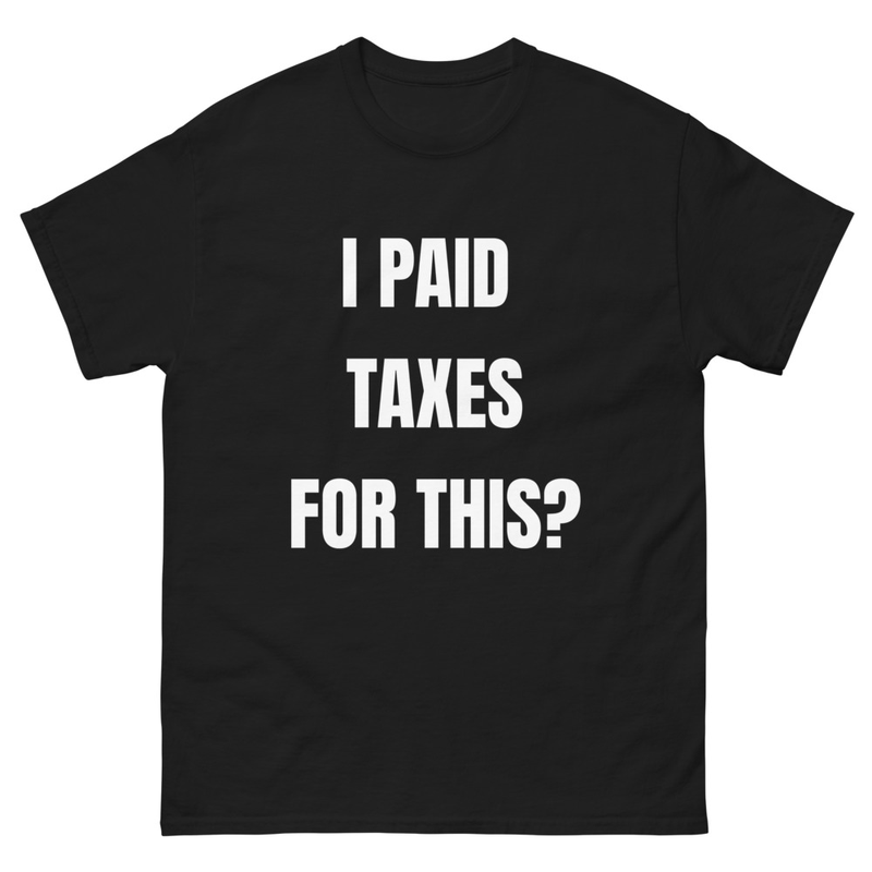 I PAID TAXES FOR THIS? t-shirt