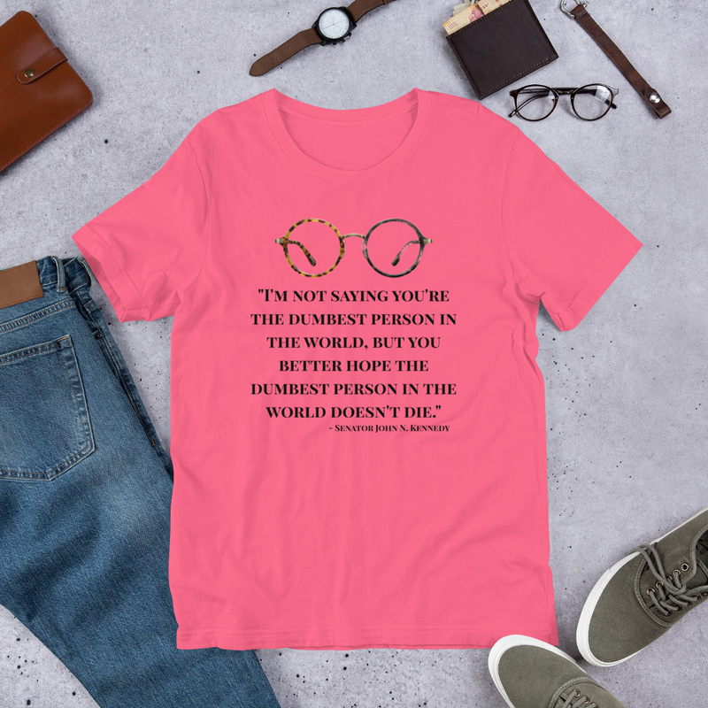 "I'm not saying you're the dumbest person in the world, but you better hope the dumbest person in the world doesn't die."  -Senator John N. Kennedy