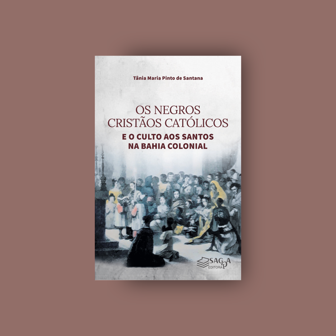 Os Negros Cristãos Católicos e o Culto aos Santos na Bahia Colonial - Tânia Maria Pinto de Santana(2022)