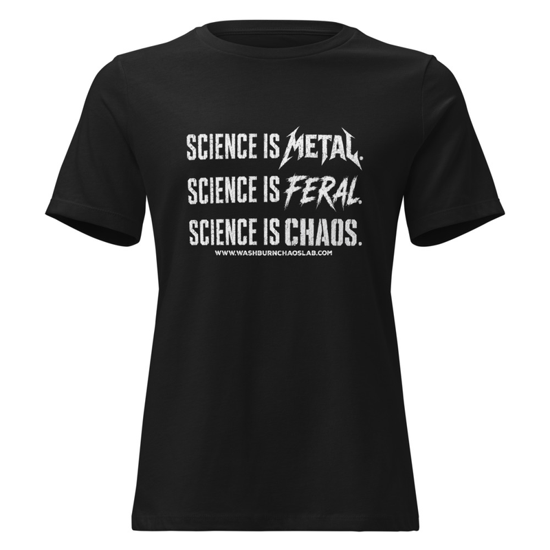 Women's Relaxed T-Shirt: Science is Metal. Science is Feral. Science is CHAOS.