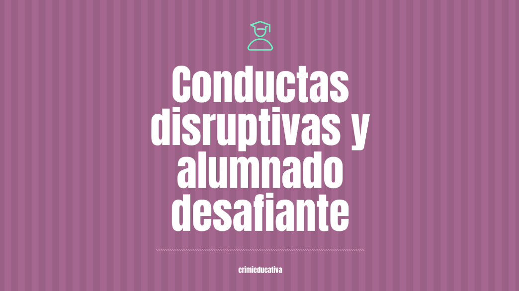 Conductas disruptivas y alumnado desafiante.
