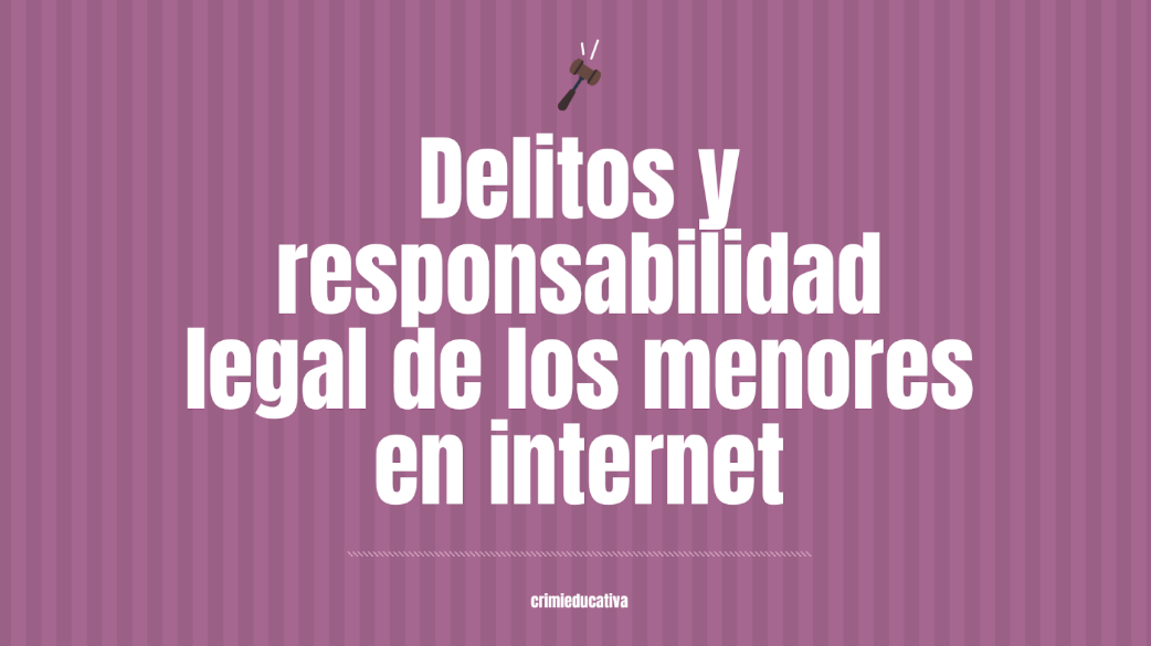 Delitos y responsabilidad legal de los menores en internet.