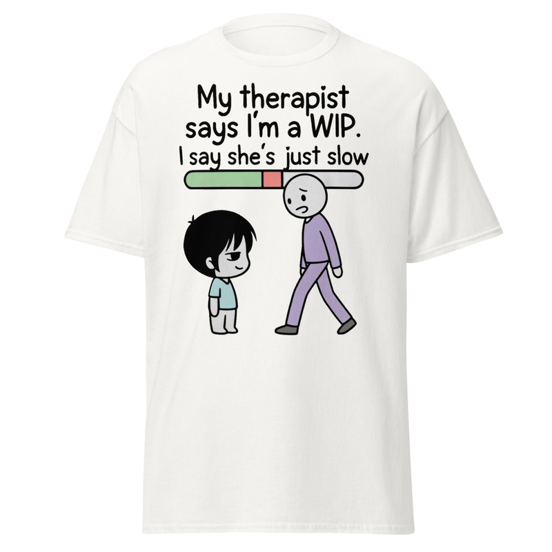 My Therapist Says I'm a WIP T-Shirt | Work In Progress Satire Unisex classic tee