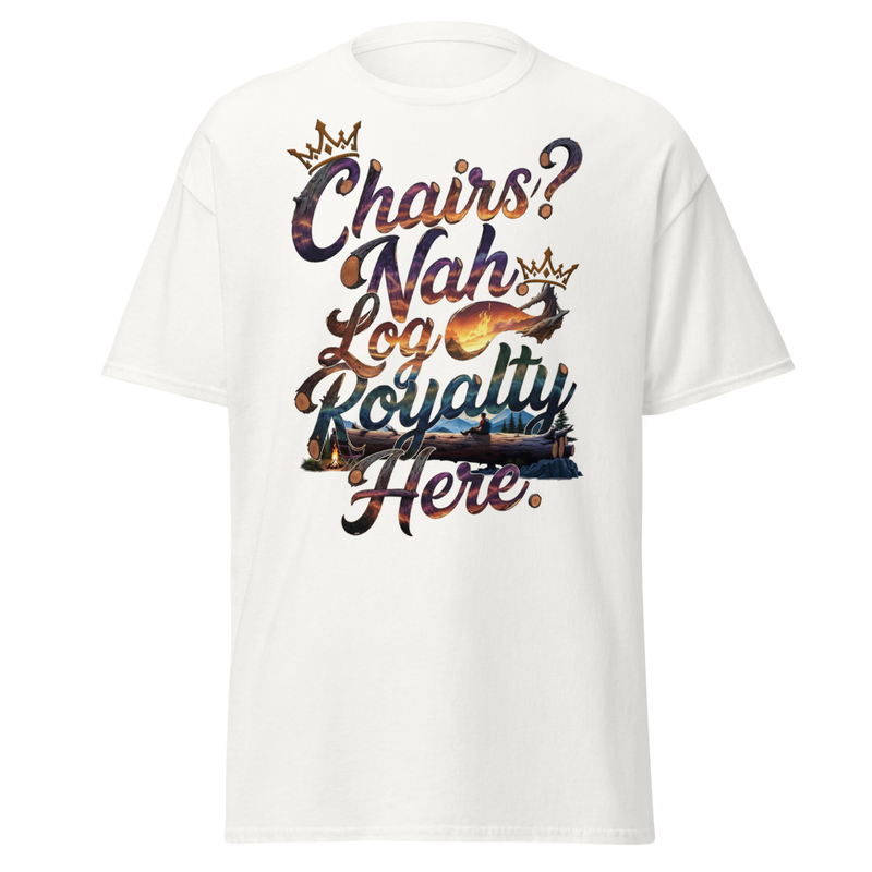 Chairs? Nah, Log Royalty Here - Rustic Camping Unisex classic tee