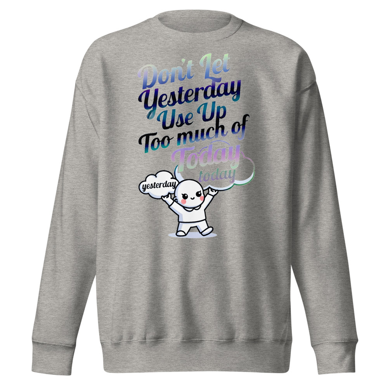 Don't Let Yesterday Use Up Too Much of Today - Motivational Typography Unisex Premium Sweatshirt