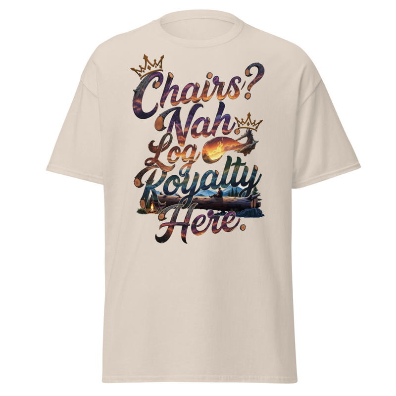 Chairs? Nah, Log Royalty Here - Rustic Camping Unisex classic tee