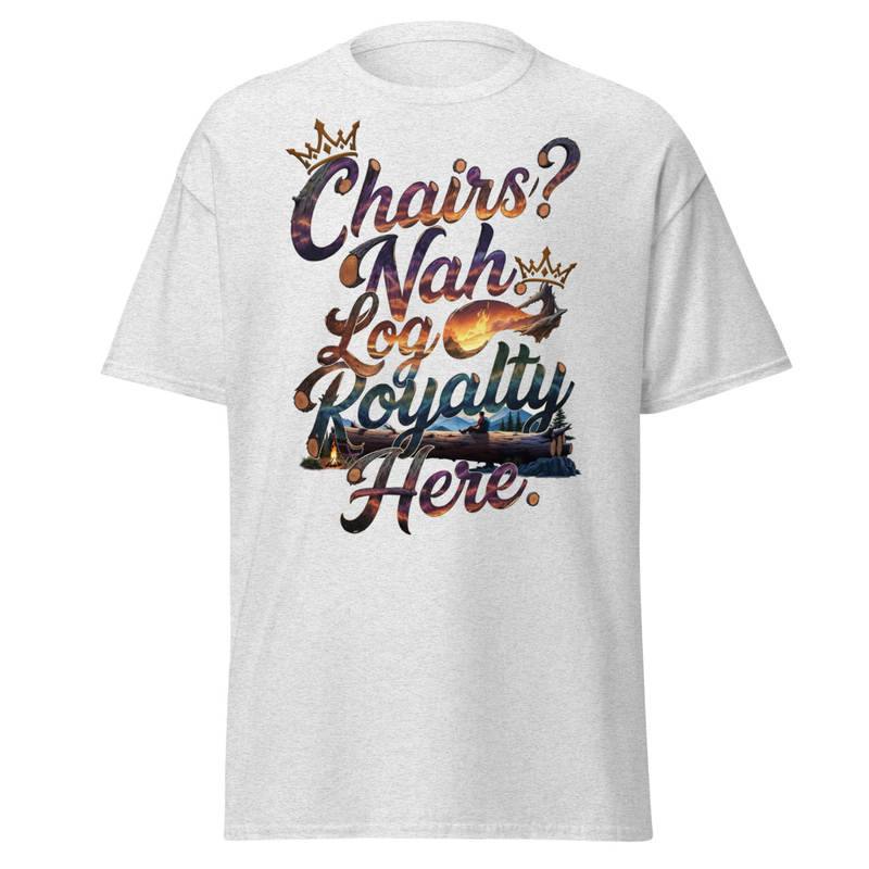 Chairs? Nah, Log Royalty Here - Rustic Camping Unisex classic tee