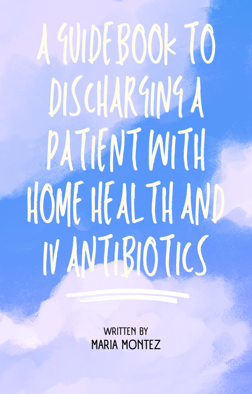 A Guidebook to Discharging a Patient with Home Health and IV Antibiotics